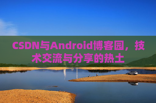 CSDN与Android博客园，技术交流与分享的热土
